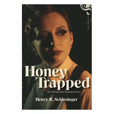 "Honey Trapped: Sex, Betrayal, and Weaponized Love" - "" ("Schlesinger Henry R.")