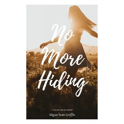 "No More Hiding: A Poetry Collection" - "" ("Griffin Megan Scott")