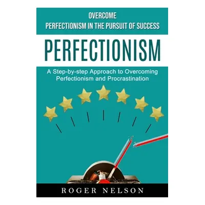 "Perfectionism: Overcome Perfectionism in the Pursuit of Success