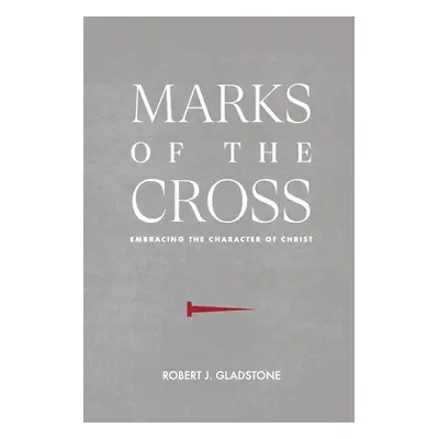 "Marks of the Cross: Embracing the Character of Christ" - "" ("Gladstone Robert J.")