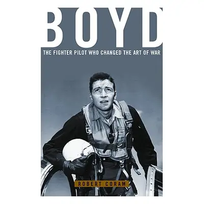 "Boyd: The Fighter Pilot Who Changed the Art of War" - "" ("Coram Robert")