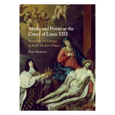 "Music and Power at the Court of Louis XIII" - "" ("Bennett Peter")