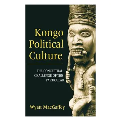 "Kongo Political Culture: The Conceptual Challenge of the Particular" - "" ("Macgaffey Wyatt")