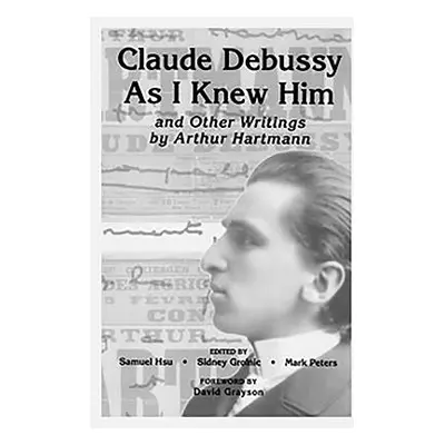 "Claude Debussy as I Knew Him and Other Writings of Arthur Hartmann" - "" ("Hsu Samuel")