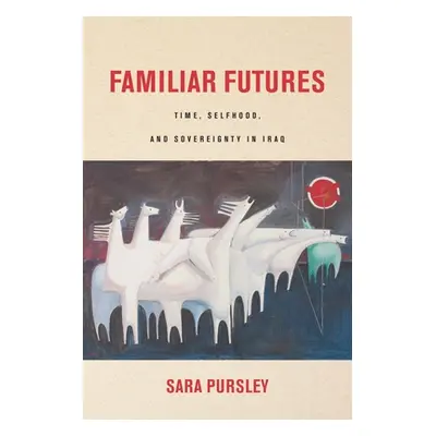 "Familiar Futures: Time, Selfhood, and Sovereignty in Iraq" - "" ("Pursley Sara")