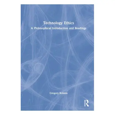 "Technology Ethics: A Philosophical Introduction and Readings" - "" ("Robson Gregory J.")