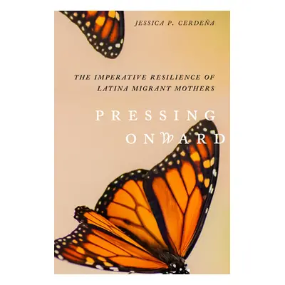 "Pressing Onward: The Imperative Resilience of Latina Migrant Mothers" - "" ("Cerdea Jessica P."