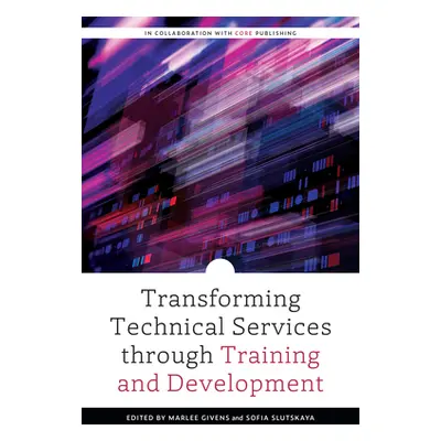 "Transforming Technical Services through Training and Development" - "" ("Givens Marlee")