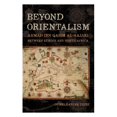 "Beyond Orientalism: Ahmad Ibn Qasim Al-Hajari Between Europe and North Africa" - "" ("Zhiri Oum