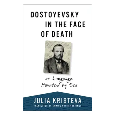 "Dostoyevsky in the Face of Death: Or Language Haunted by Sex" - "" ("Kristeva Julia")