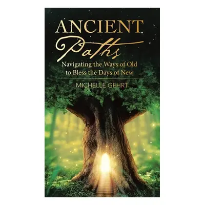 "Ancient Paths: Navigating the Ways of Old to Bless the Days of New" - "" ("Gehrt Michelle")