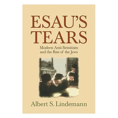 "Esau's Tears: Modern Anti-Semitism and the Rise of the Jews" - "" ("Lindemann Albert S.")