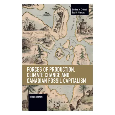 "Forces of Production, Climate Change and Canadian Fossil Capitalism" - "" ("Graham Nicolas")