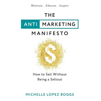 "The Anti-Marketing Manifesto: How to Sell Without Being a Sellout" - "" ("Boggs Michelle Lopez"