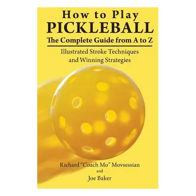 "How to Play Pickleball: The Complete Guide from A to Z: Illustrated Stroke Techniques and Winni