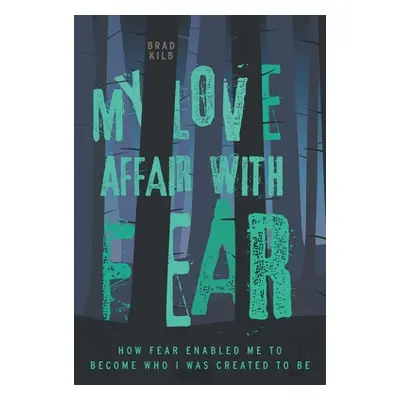 "My Love Affair with Fear: How Fear Enabled Me to Become Who I Was Created to Be" - "" ("Kilb Br