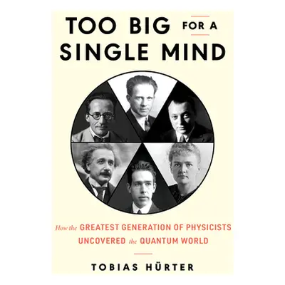 "Too Big for a Single Mind: How the Greatest Generation of Physicists Uncovered the Quantum Worl