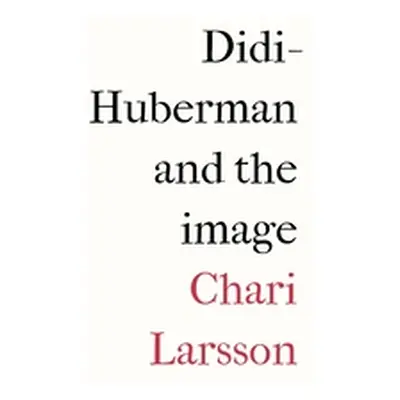 "Didi-Huberman and the Image" - "" ("Larsson Chari")