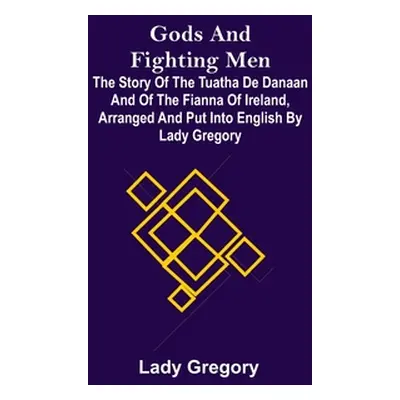 "Gods and Fighting Men; The story of the Tuatha de Danaan and of the Fianna of Ireland, arranged