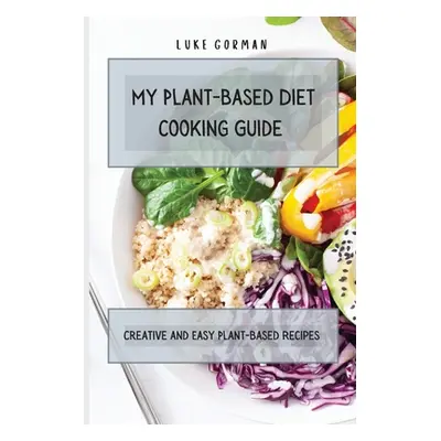 "My Plant-Based Diet Cooking Guide: A Vegetarian Approach to a Healthy Life Enhancing your Metab