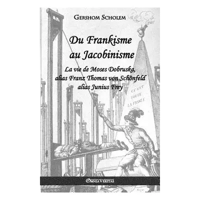 "Du Frankisme au Jacobinisme: La vie de Moses Dobruska, alias Franz Thomas von Schnfeld alias Ju