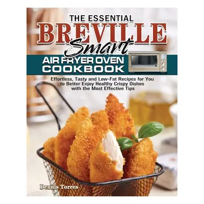 "The Essential Breville Smart Air Fryer Oven Cookbook: Effortless, Tasty and Low-Fat Recipes for