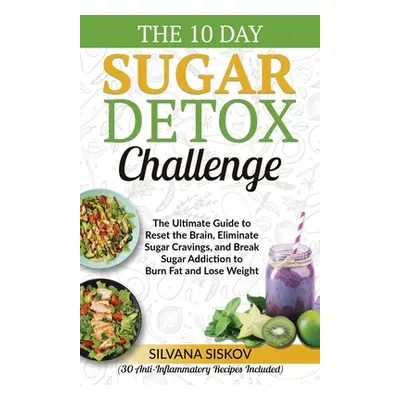 "The 10 Day Sugar Detox Challenge: The Ultimate Guide to Reset the Brain, Eliminate Sugar Cravin