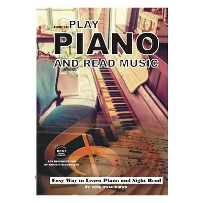 "How To Play Piano and Read Music" - "" ("Nwachukwu Ezra")