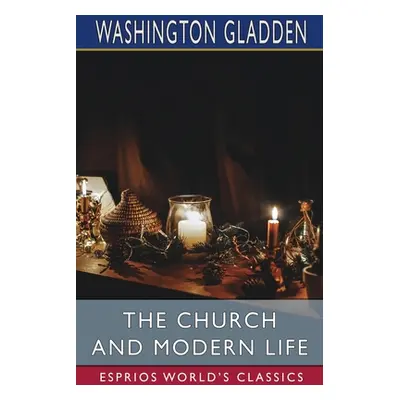 "The Church and Modern Life (Esprios Classics)" - "" ("Gladden Washington")