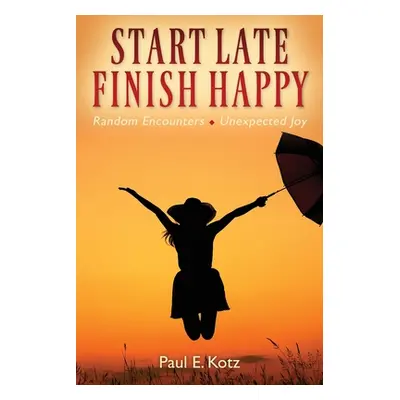 "Start Late, Finish Happy: Random Encounters - Unexpected Joy" - "" ("Kotz Paul E.")