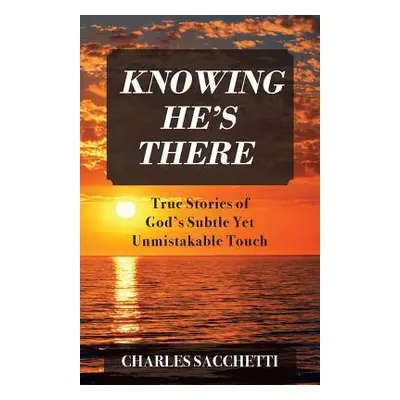 "Knowing He's There: True Stories of God's Subtle Yet Unmistakable Touch" - "" ("Sacchetti Charl