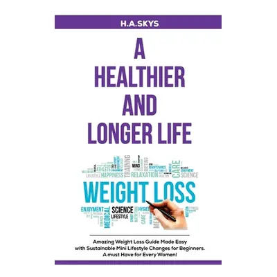 "A Healthier and Longer Life: Amazing Weight Loss Guide Made Easy with Sustainable Mini Lifestyl