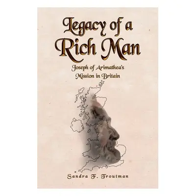 "Legacy of a Rich Man: Joseph of Arimathea's Mission in Britain" - "" ("Troutman Sandra F.")