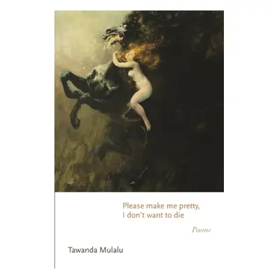 "Please Make Me Pretty, I Don't Want to Die: Poems" - "" ("Mulalu Tawanda")