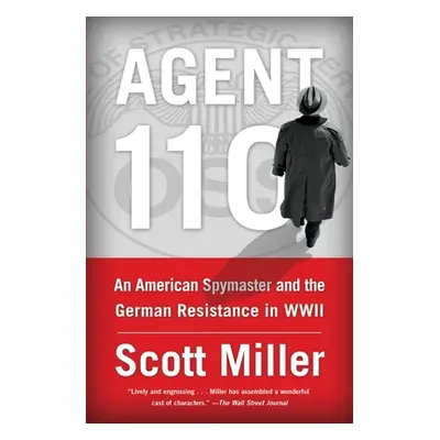 "Agent 110: An American Spymaster and the German Resistance in WWII" - "" ("Miller Scott Jeffrey