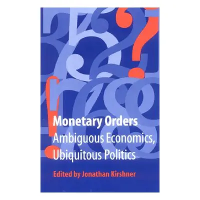 "Monetary Orders: Ambiguous Economics, Ubiquitous Politics" - "" ("Kirshner Jonathan")