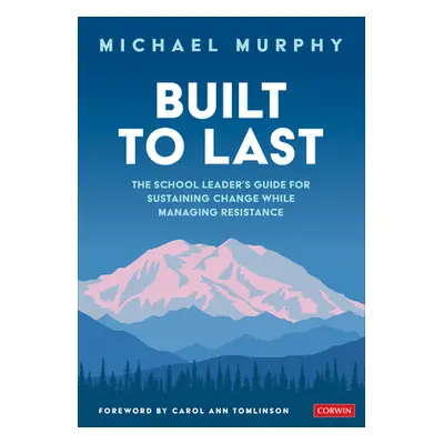 "Built to Last: The School Leader′s Guide for Sustaining Change While Managing Resistance" - "" 