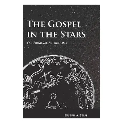 "The Gospel in the Stars - Or, Primeval Astronomy" - "" ("Seiss Joseph a.")