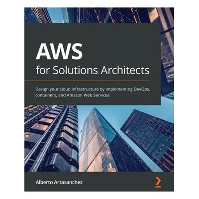 "AWS for Solutions Architects: Design your cloud infrastructure by implementing DevOps, containe