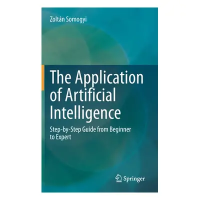 "The Application of Artificial Intelligence: Step-By-Step Guide from Beginner to Expert" - "" ("