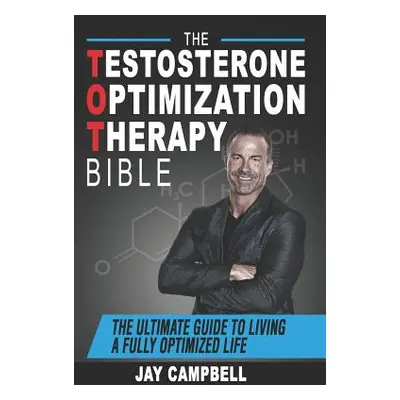 "The Testosterone Optimization Therapy Bible: The Ultimate Guide to Living a Fully Optimized Lif