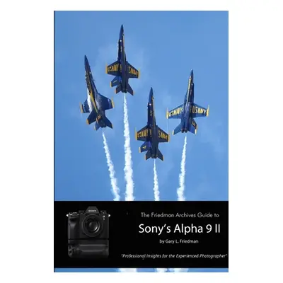 "The Friedman Archives Guide to Sony's A9 II (B&W Edition)" - "" ("Friedman Gary L.")