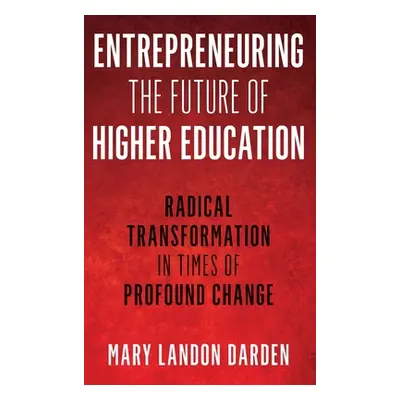 "Entrepreneuring the Future of Higher Education: Radical Transformation in Times of Profound Cha