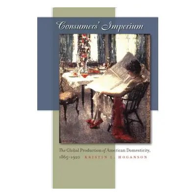 "Consumers' Imperium: The Global Production of American Domesticity, 1865-1920" - "" ("Hoganson 