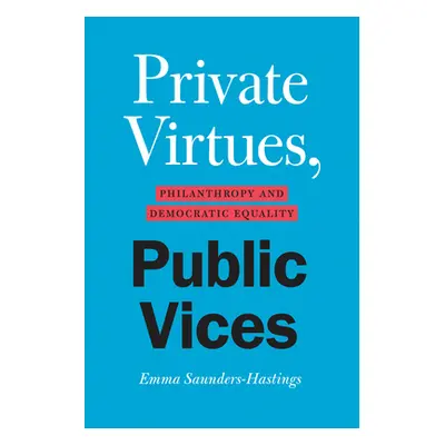 "Private Virtues, Public Vices: Philanthropy and Democratic Equality" - "" ("Saunders-Hastings E