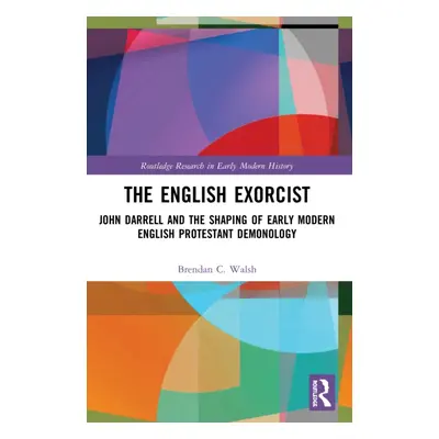 "The English Exorcist: John Darrell and the Shaping of Early Modern English Protestant Demonolog