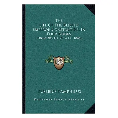 "The Life of the Blessed Emperor Constantine, in Four Books: From 306 to 337 A.D. (1845)" - "" (