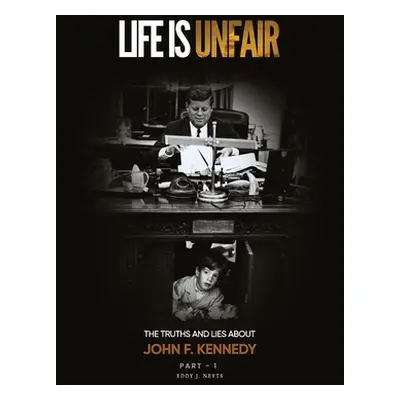 "Life Is Unfair: The Truths And Lies About John F. Kennedy" - "" ("Neyts Eddy J.")