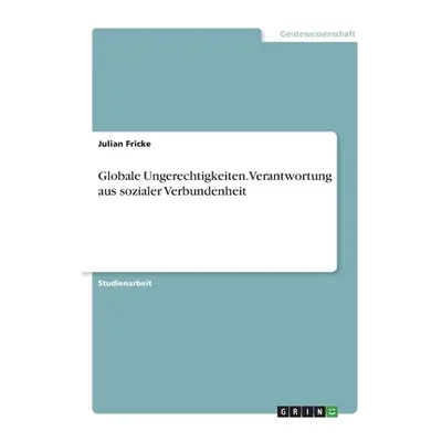 "Globale Ungerechtigkeiten. Verantwortung aus sozialer Verbundenheit" - "" ("Fricke Julian")