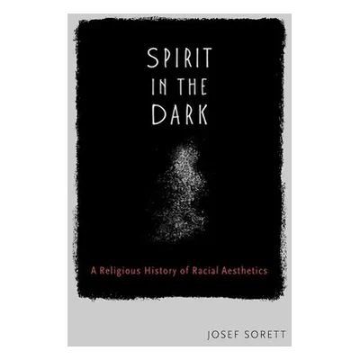 "Spirit in the Dark: A Religious History of Racial Aesthetics" - "" ("Sorett Josef")